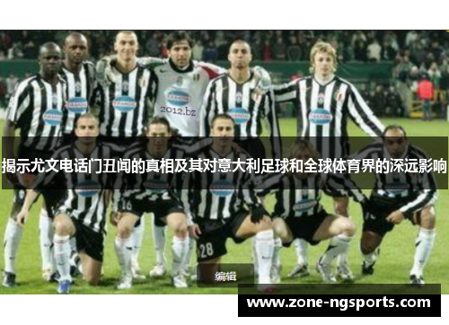 揭示尤文电话门丑闻的真相及其对意大利足球和全球体育界的深远影响