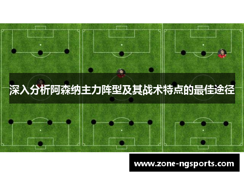 深入分析阿森纳主力阵型及其战术特点的最佳途径