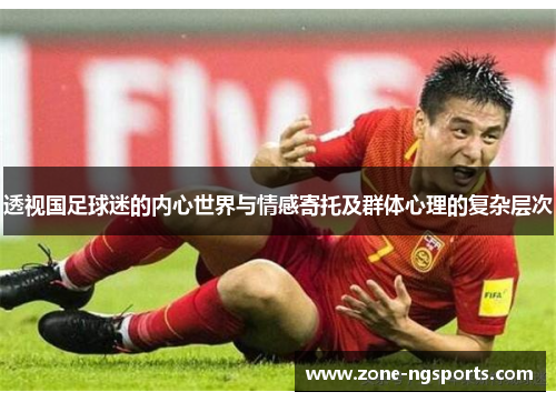 透视国足球迷的内心世界与情感寄托及群体心理的复杂层次