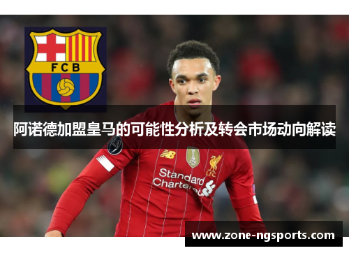 阿诺德加盟皇马的可能性分析及转会市场动向解读