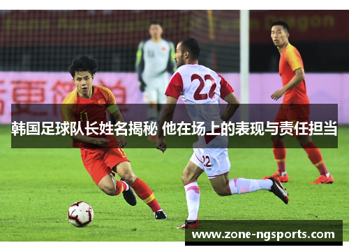 韩国足球队长姓名揭秘 他在场上的表现与责任担当